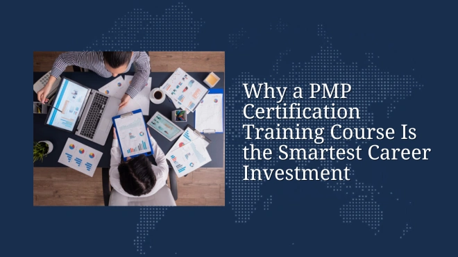 Why a PMP Certification Training Course Is the Smartest Career Investment